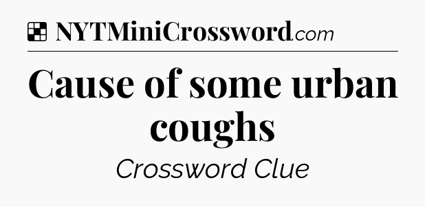 Solution: Cause of some urban coughs - NYT Crossword