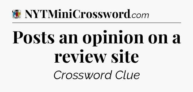 Posts an opinion on a review site Crossword Clue