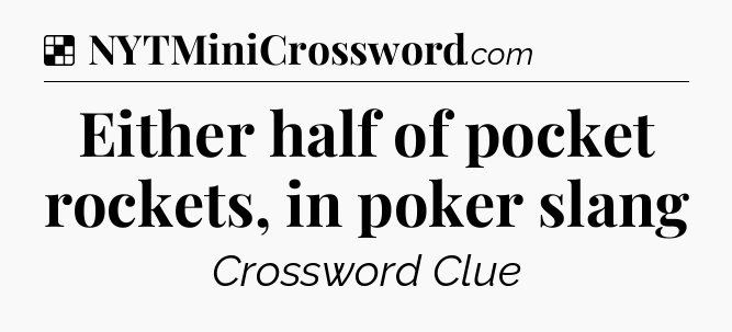 Solution: Either half of pocket rockets, in poker slang - NYT Crossword