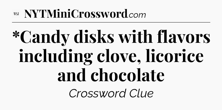 *Candy disks with flavors including clove, licorice and chocolate - WSJ Crossword
