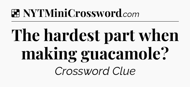 Solution: The hardest part when making guacamole - NYT Crossword