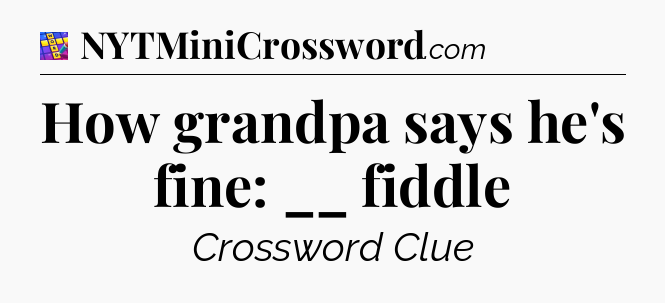 How grandpa says he's fine: __ fiddle Codycross