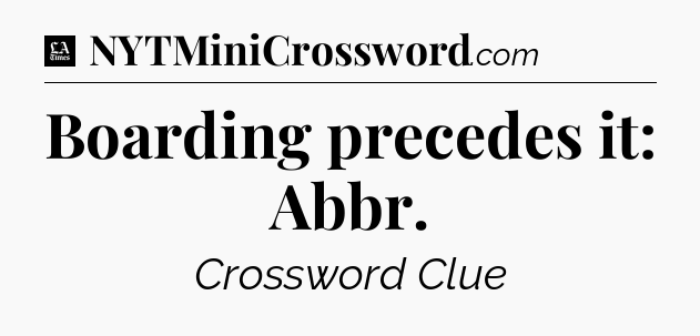 Boarding precedes it: Abbr - LA Times Crossword