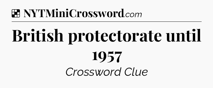 Solution: British protectorate until 1957 - NYT Crossword