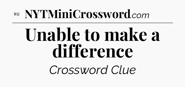 Unable to make a difference - WSJ Crossword