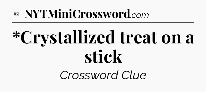 *Crystallized treat on a stick - WSJ Crossword
