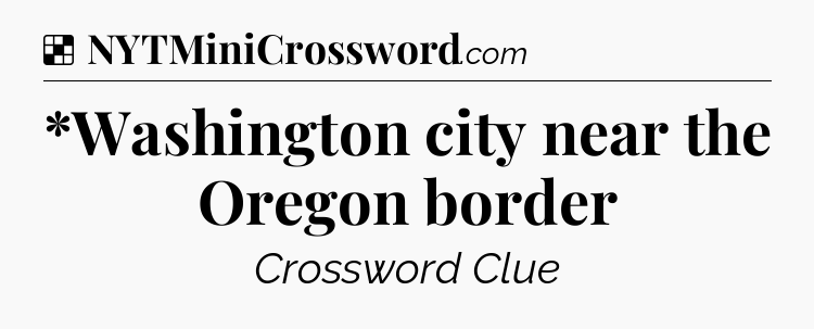 Solution: *Washington city near the Oregon border - NYT Crossword