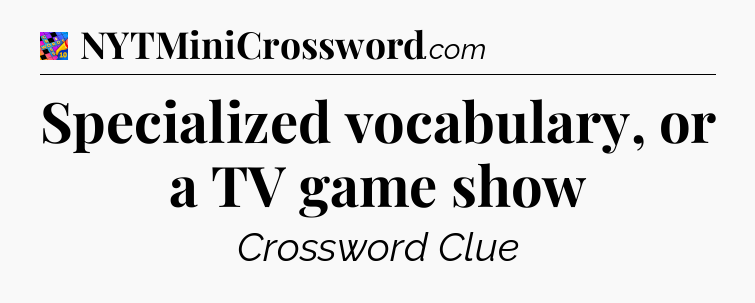 Specialized vocabulary, or a TV game show Crossword Clue