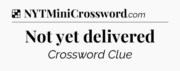 Solution: Not yet delivered - NYT Crossword
