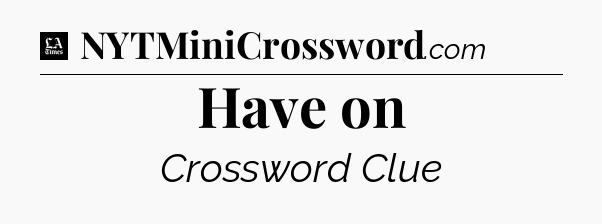Have on - LA Times Crossword