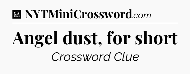 Angel dust, for short - LA Times Crossword