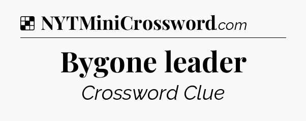 Solution: Bygone leader - NYT Crossword