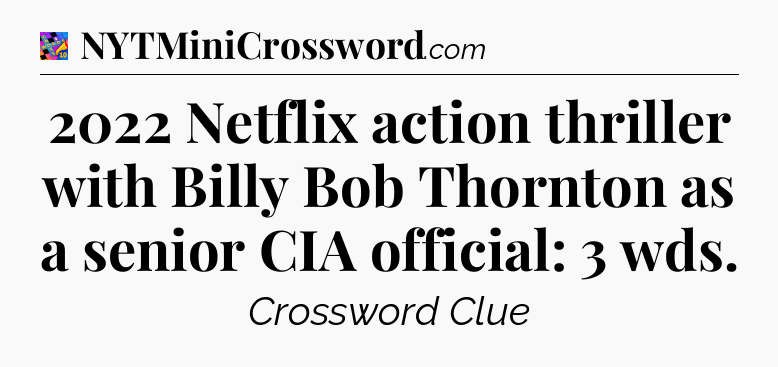 2022 Netflix action thriller with Billy Bob Thornton as a senior CIA official: 3 wds Crossword Clue