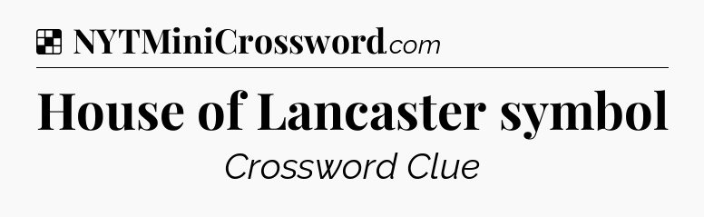 Solution: House of Lancaster symbol - NYT Crossword