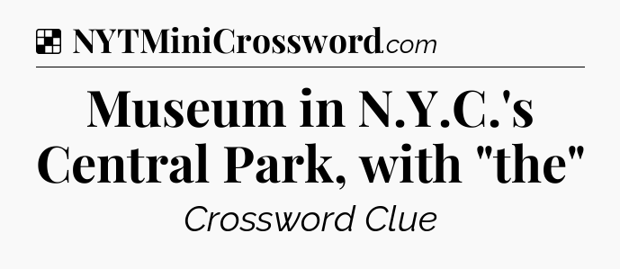 Solution: Museum in N.Y.C.'s Central Park, with 