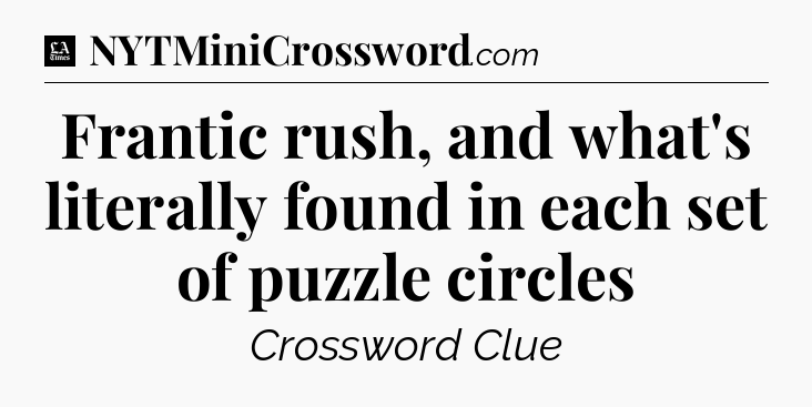 Frantic rush, and what's literally found in each set of puzzle circles - LA Times Crossword