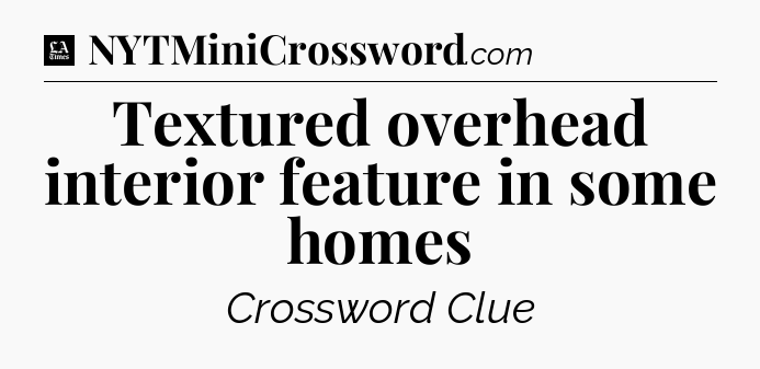 Textured overhead interior feature in some homes - LA Times Crossword
