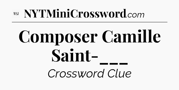 Composer Camille Saint-___ - WSJ Crossword