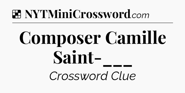 Solution: Composer Camille Saint-___ - NYT Crossword