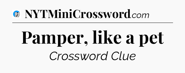 Pamper, like a pet Crossword Clue