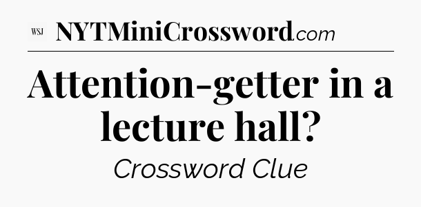 Attention-getter in a lecture hall - WSJ Crossword