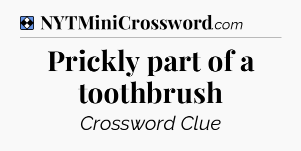 Solution: Prickly part of a toothbrush - NYT Mini Crossword