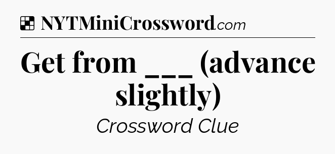 Solution: Get from ___ (advance slightly) - NYT Crossword