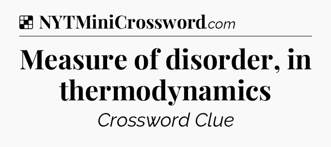 Solution: Measure of disorder, in thermodynamics - NYT Crossword
