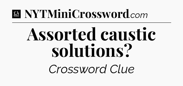 Assorted caustic solutions - LA Times Crossword