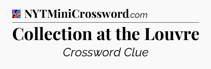 Collection at the Louvre Crossword Clue