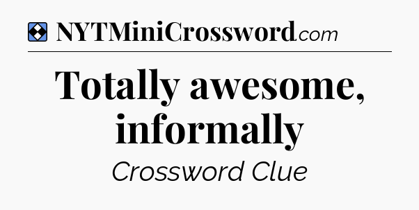 Solution: Totally awesome, informally - NYT Mini Crossword