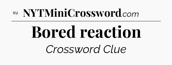 Bored reaction - WSJ Crossword