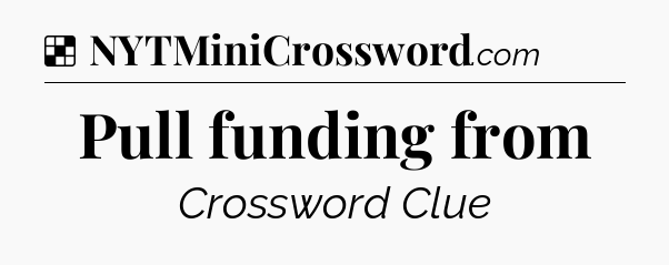 Solution: Pull funding from - NYT Crossword