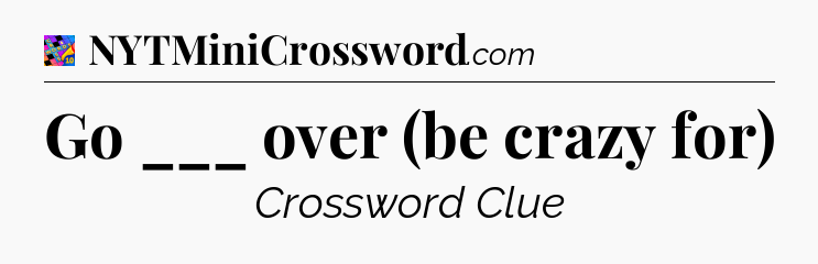Go ___ over (be crazy for) Crossword Clue