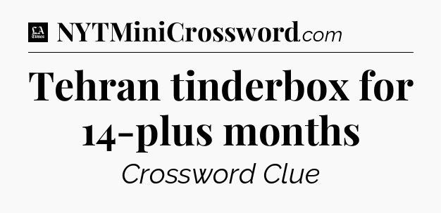 Tehran tinderbox for 14-plus months - LA Times Crossword