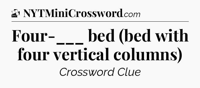 Four-___ bed (bed with four vertical columns) - Daily Themed Classic Crossword