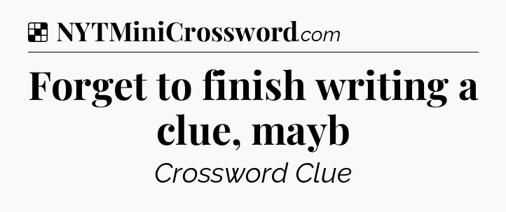 Solution: Forget to finish writing a clue, mayb - NYT Crossword