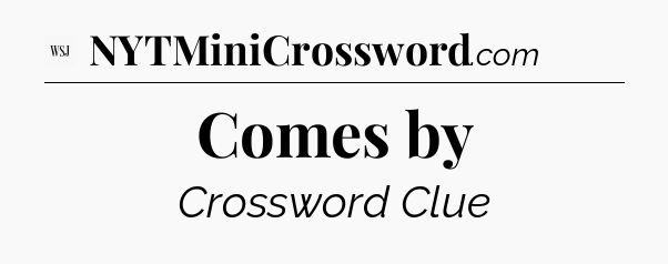 Comes by - WSJ Crossword