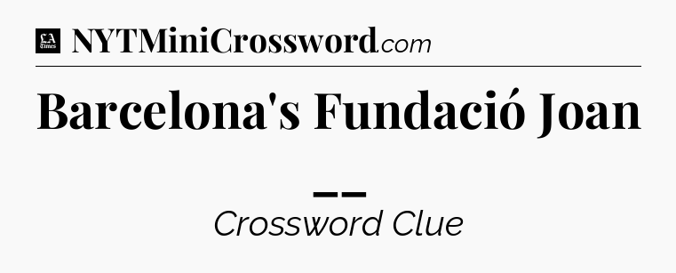 Barcelona's Fundació Joan __ - LA Times Crossword