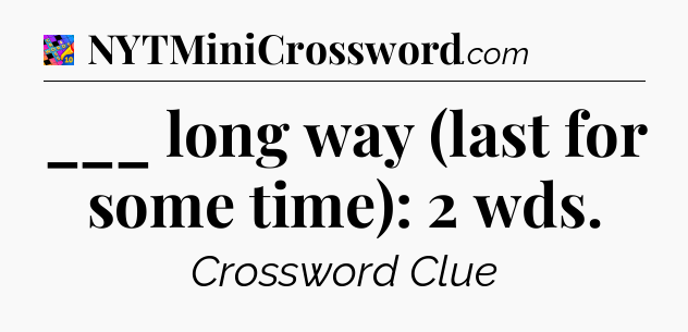 ___ long way (last for some time): 2 wds Crossword Clue