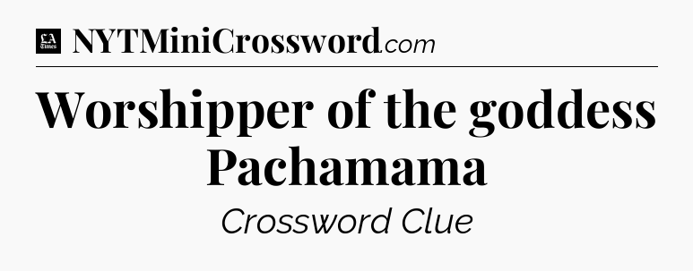 Worshipper of the goddess Pachamama - LA Times Crossword