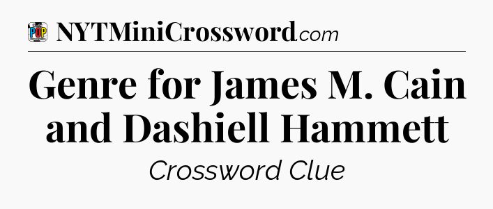 Genre for James M. Cain and Dashiell Hammett Crossword Clue