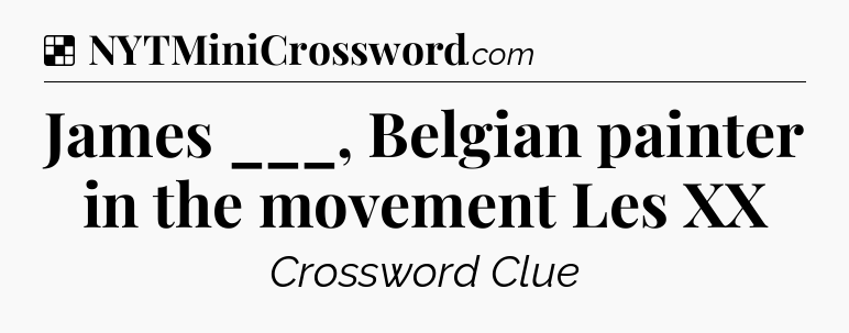 Solution: James ___, Belgian painter in the movement Les XX - NYT Crossword