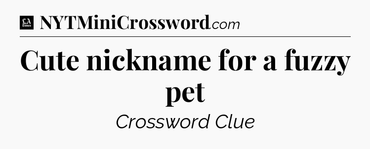 Cute nickname for a fuzzy pet - LA Times Crossword