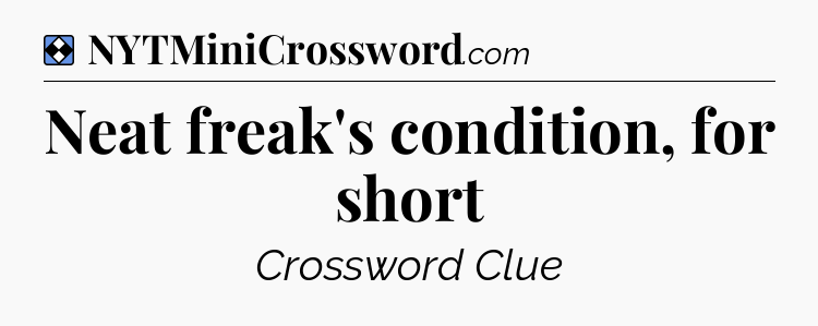 Solution: Neat freak's condition, for short - NYT Mini Crossword