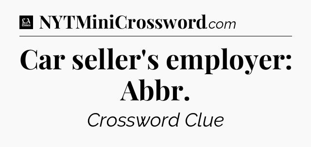 Car seller's employer: Abbr - LA Times Crossword