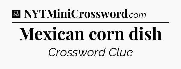 Mexican corn dish - LA Times Crossword