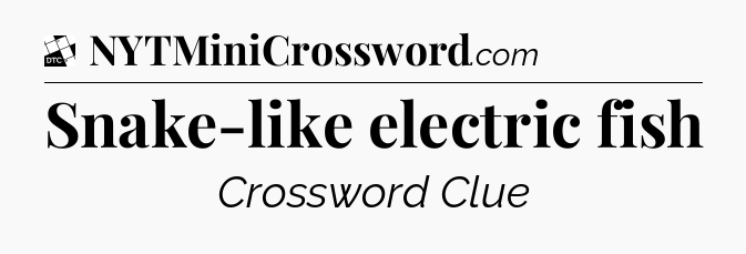 Snake-like electric fish - Daily Themed Classic Crossword
