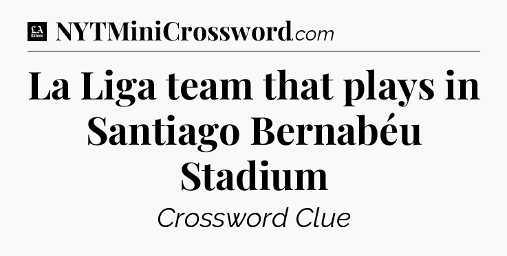 La Liga team that plays in Santiago Bernabéu Stadium - LA Times Crossword