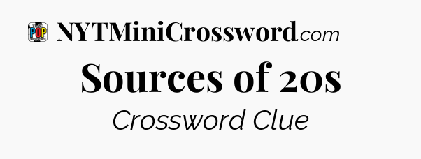 Sources of 20s Crossword Clue